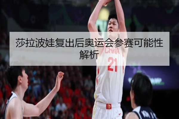 莎拉波娃复出后奥运会参赛可能性解析